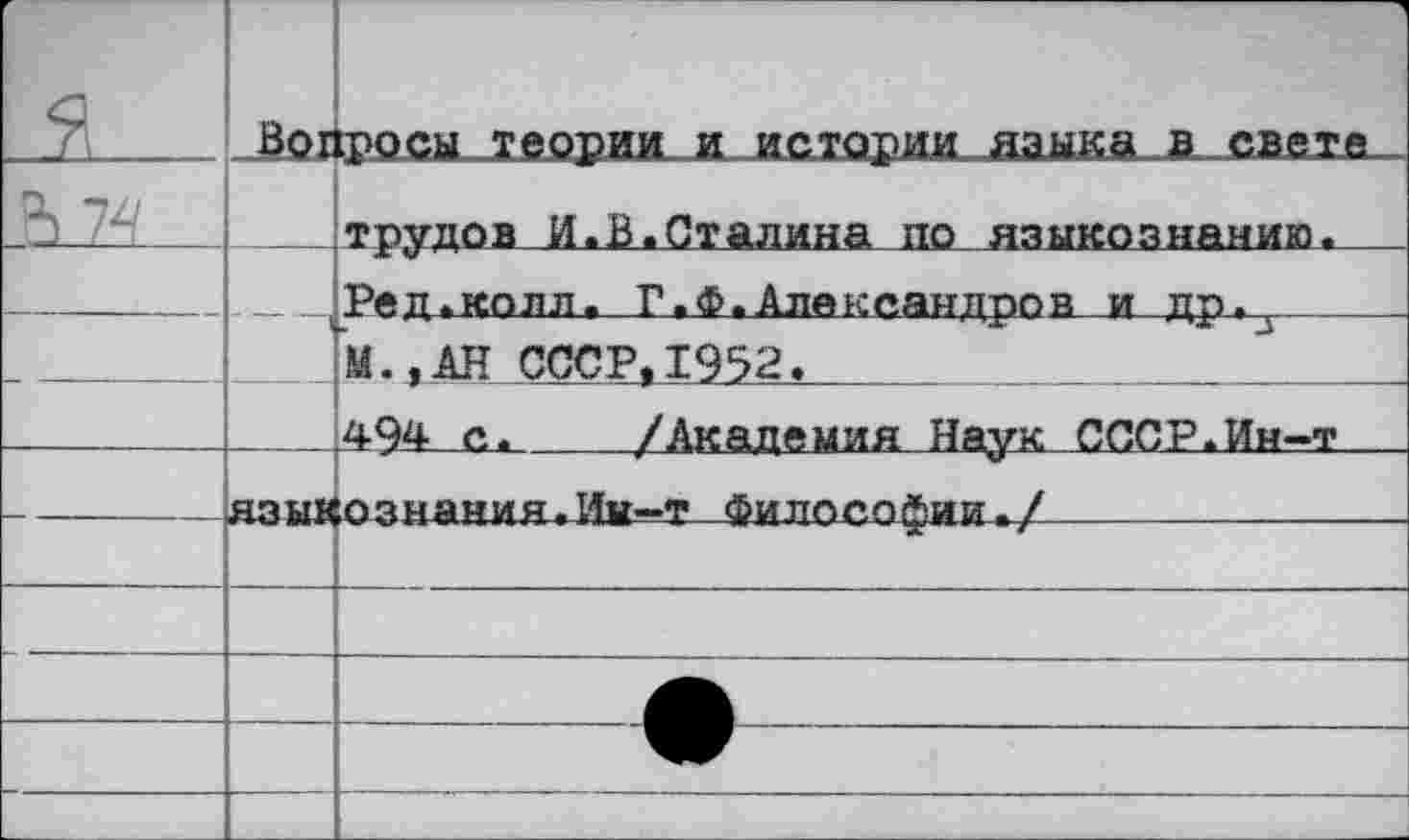 ﻿	 □м	1—Л		Вог	1 1росы теории .иистории языка в _свехе трудов И.В.Сталина по языкознанию.	 Ред.колл. Г,Ф.Александров и др^- М..АН СССР,1952.	*		 494 с.	/Академия Наук СССР.Ин-т
		пдНЯНИДгИы—т ФИП^^ОфИИ./
			■+	